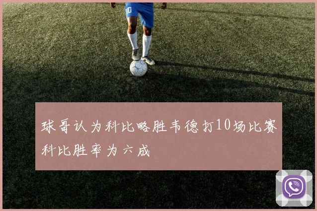球哥认为科比略胜韦德打10场比赛科比胜率为六成