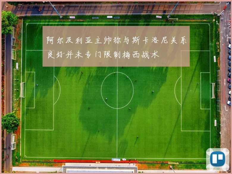 阿尔及利亚主帅称与斯卡洛尼关系良好并未专门限制梅西战术