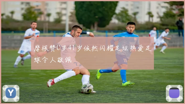 摩根赞C罗41岁依然闪耀足坛热爱足球令人敬佩