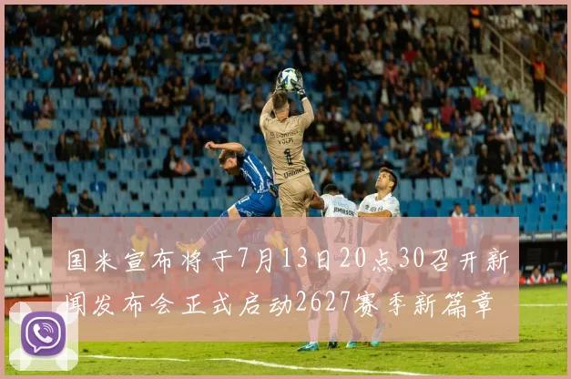 国米宣布将于7月13日20点30召开新闻发布会正式启动2627赛季新篇章
