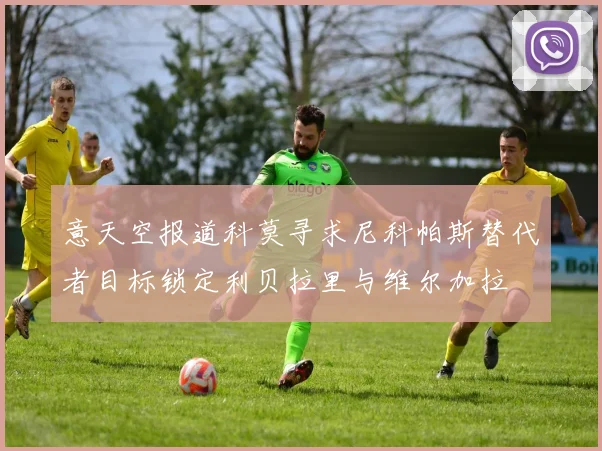 意天空报道科莫寻求尼科帕斯替代者目标锁定利贝拉里与维尔加拉