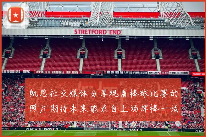 凯恩社交媒体分享观看棒球比赛的照片期待未来能亲自上场挥棒一试