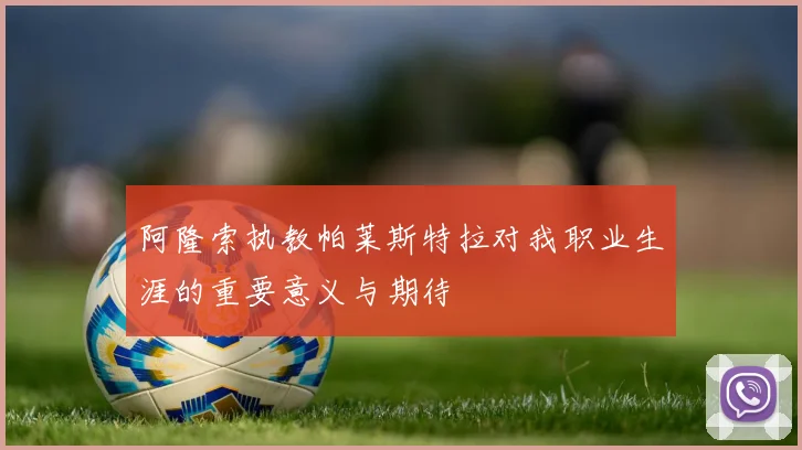 阿隆索执教帕莱斯特拉对我职业生涯的重要意义与期待