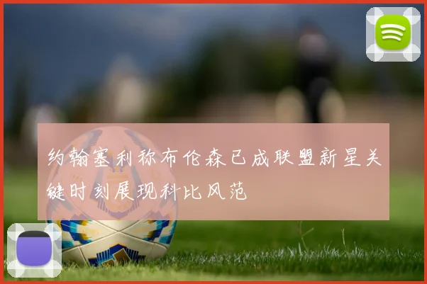 约翰塞利称布伦森已成联盟新星关键时刻展现科比风范
