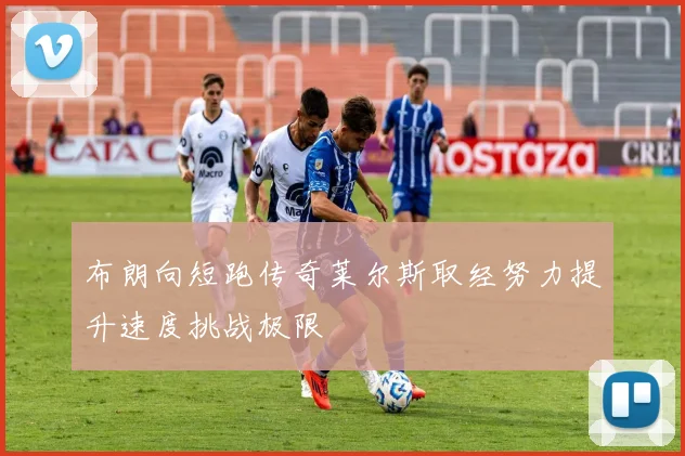 布朗向短跑传奇莱尔斯取经努力提升速度挑战极限