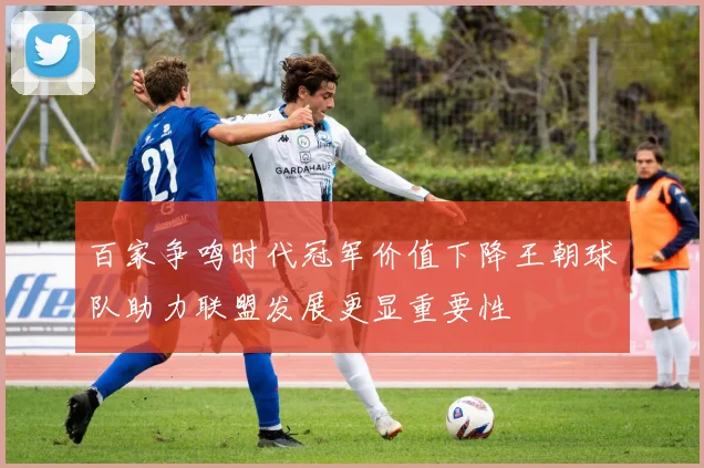 百家争鸣时代冠军价值下降王朝球队助力联盟发展更显重要性