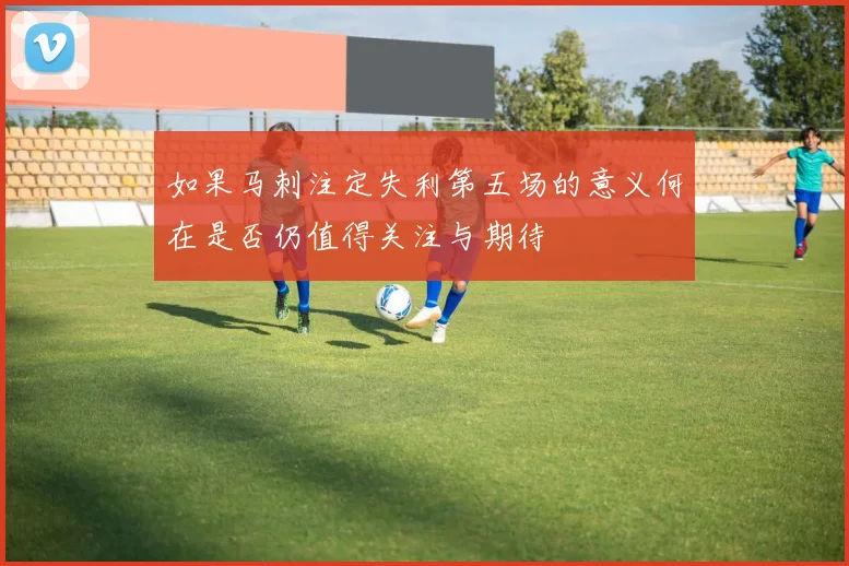 如果马刺注定失利第五场的意义何在是否仍值得关注与期待